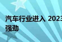 汽车行业进入 2023 年比以往任何时候都更加强劲