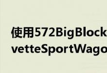 使用572BigBlockV8装载这辆1968年的CorvetteSportWagon