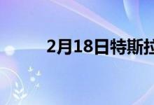 2月18日特斯拉Model3供应枯竭