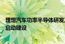 理想汽车功率半导体研发及生产基地在江苏苏州高新区正式启动建设