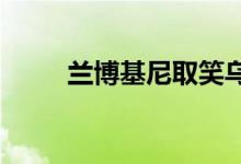 兰博基尼取笑乌鲁斯的强大新版本