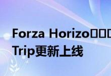 Forza Horizo​​​​n 5 Horizo​​n Road Trip更新上线