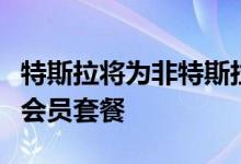 特斯拉将为非特斯拉电动汽车车主推出增压器会员套餐