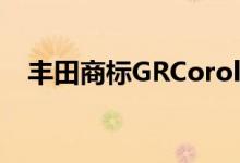 丰田商标GRCorolla的名称生产尚未确认
