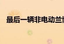 最后一辆非电动兰博基尼将于2022年推出