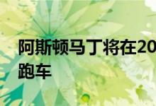 阿斯顿马丁将在2021年圆石滩展示瓦尔基里跑车