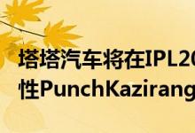 塔塔汽车将在IPL2022大型拍卖会上推出一次性PunchKaziranga版