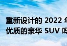 重新设计的 2022 年雷克萨斯 LX 600 是一款优质的豪华 SUV 吗