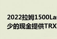 2022拉姆1500LaramieGT和RebelGT以更少的现金提供TRX的味道