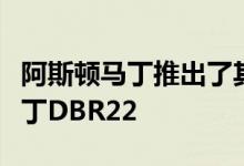 阿斯顿马丁推出了其最新的超级跑车阿斯顿马丁DBR22