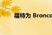 福特为 Bronco 客户提供等待选项