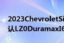 2023ChevroletSilverado1500订购指南确认LZ0DuramaxI6发动机