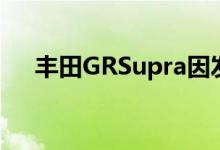 丰田GRSupra因发动机管理软件被召回