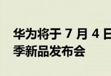 华为将于 7 月 4 日在深圳春茧体育馆召开夏季新品发布会
