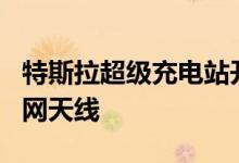 特斯拉超级充电站开始出现Starlink卫星互联网天线