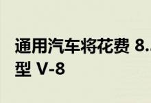 通用汽车将花费 8.54 亿美元制造一款新的小型 V-8