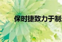 保时捷致力于制造碳中和的电子燃料