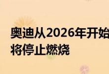 奥迪从2026年开始只推出电动汽车到2033年将停止燃烧