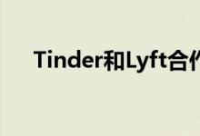 Tinder和Lyft合作因此您可以预定行程