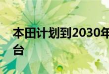 本田计划到2030年开发三个新的电动汽车平台