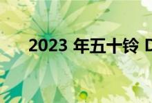 2023 年五十铃 D-Max 的价格和规格