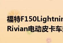福特F150Lightning与特斯拉雪佛兰GMC和Rivian电动皮卡车规格比较