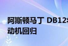 阿斯顿马丁 DB12将于 2024 年搭载 V12 发动机回归