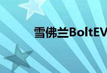 雪佛兰BoltEV可能不会再存在了