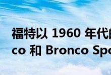 福特以 1960 年代的风格准备了特别的 Bronco 和 Bronco Sport