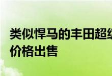 类似悍马的丰田超级巡洋舰以令人瞠目结舌的价格出售