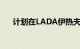 计划在LADA伊热夫斯克工厂生产新车
