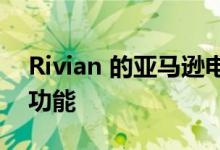 Rivian 的亚马逊电动送货车的 11 个很酷的功能