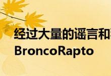 经过大量的谣言和猜测福特正式透露了2022BroncoRapto