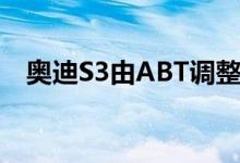 奥迪S3由ABT调整至接近RS3级别的功率