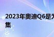 2023年奥迪Q6是为中国重新设计的大众地图集