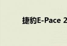捷豹E-Pace 2022年的长期测试