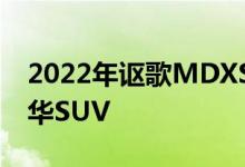 2022年讴歌MDXS型评测性能扭曲的畅销豪华SUV