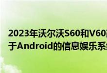 2023年沃尔沃S60和V60改款悄然亮相带来微妙的变化和基于Android的信息娱乐系统