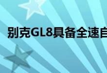 别克GL8具备全速自适应巡航前方碰撞预警