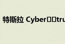 特斯拉 Cyber​​truck 定价和规格发生变化