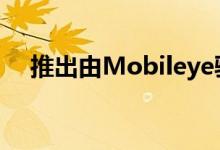 推出由Mobileye驱动的无人驾驶运输车