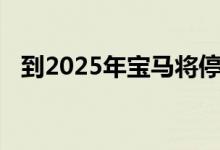 到2025年宝马将停止一半的传动系统变体