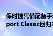 保时捷凭借配备手动变速箱的405kW 911 Sport Classic回归本源