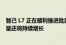 智己 L7 正在顺利推进批量交付 预计 8 月份智己 L7 的交付量还将持续增长
