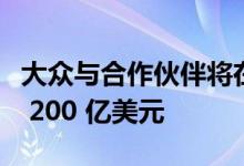 大众与合作伙伴将在汽车电池业务上投资超过 200 亿美元