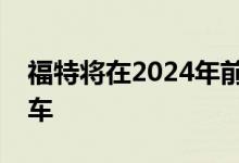 福特将在2024年前在欧洲推出七款新电动汽车