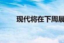 现代将在下周展示一些新的 N 东西