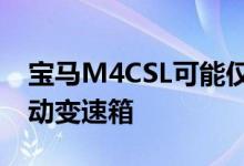 宝马M4CSL可能仅是后轮驱动并配备六速手动变速箱