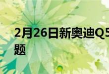 2月26日新奥迪Q5内饰成本更低但有一个问题