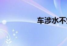 车涉水不熄火就没事吗